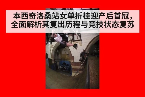 本西奇洛桑站女单折桂迎产后首冠，全面解析其复出历程与竞技状态复苏