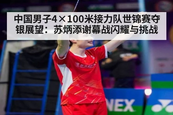 中国男子4×100米接力队世锦赛夺银展望:苏炳添谢幕战闪耀与挑战