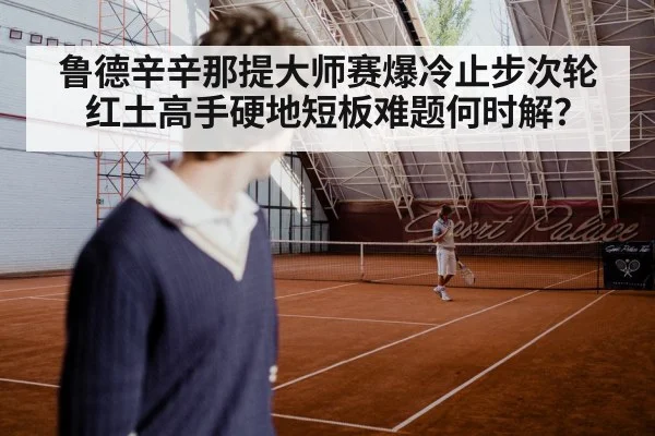 鲁德辛辛那提大师赛爆冷止步次轮 红土高手硬地短板难题何时解？