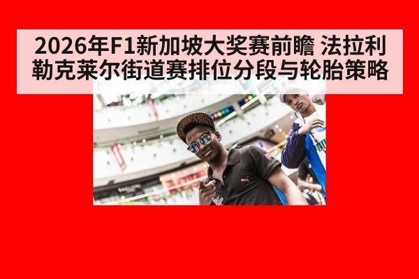 2026年F1新加坡大奖赛前瞻 法拉利勒克莱尔街道赛排位分段与轮胎策略