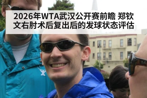 2026年WTA武汉公开赛前瞻 郑钦文右肘术后复出后的发球状态评估